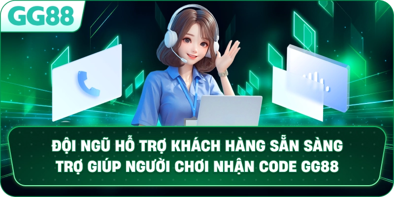 Đội ngũ hỗ trợ khách hàng sẵn sàng trợ giúp người chơi nhận code GG88.