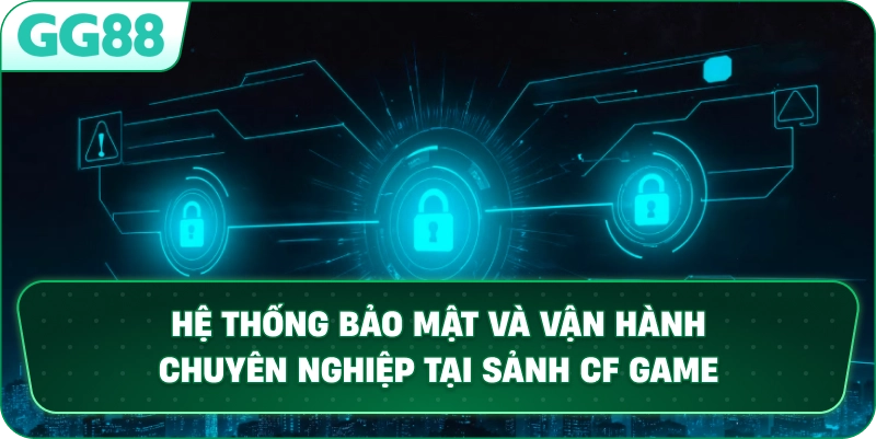 Hệ thống bảo mật và vận hành chuyên nghiệp tại sảnh CF GAME.